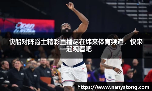 快船对阵爵士精彩直播尽在纬来体育频道，快来一起观看吧